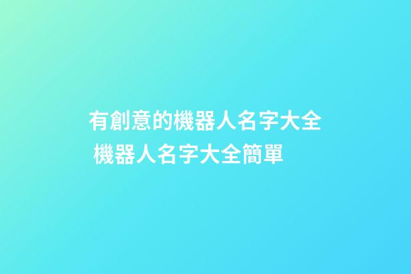 有創意的機器人名字大全 機器人名字大全簡單-第1張-公司起名-玄機派